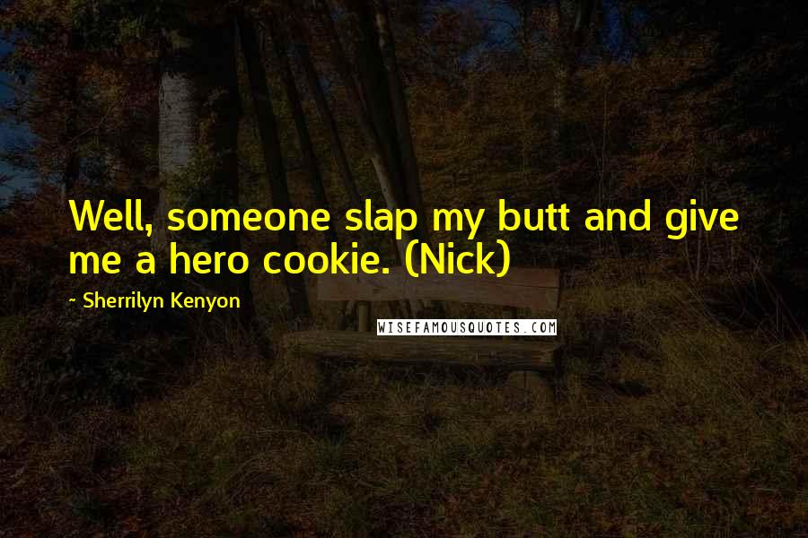 Sherrilyn Kenyon Quotes: Well, someone slap my butt and give me a hero cookie. (Nick)