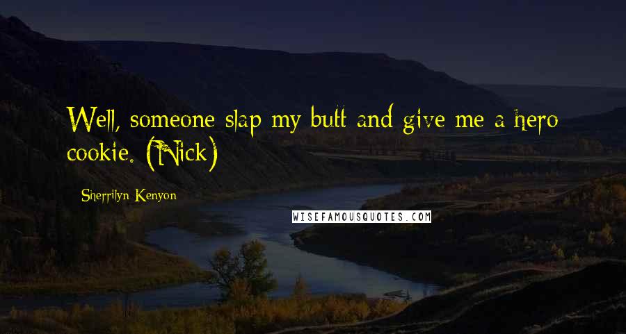 Sherrilyn Kenyon Quotes: Well, someone slap my butt and give me a hero cookie. (Nick)