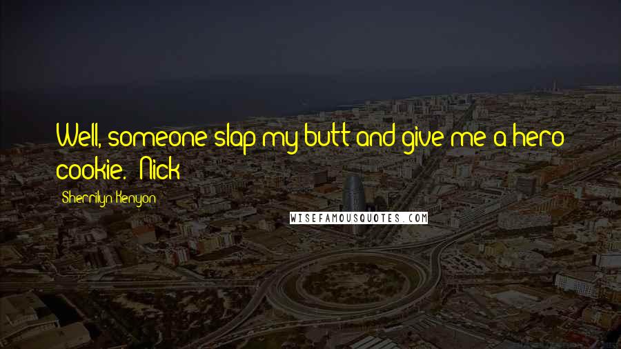 Sherrilyn Kenyon Quotes: Well, someone slap my butt and give me a hero cookie. (Nick)