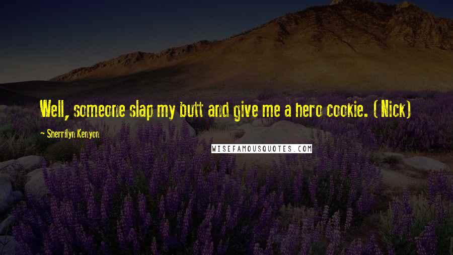 Sherrilyn Kenyon Quotes: Well, someone slap my butt and give me a hero cookie. (Nick)