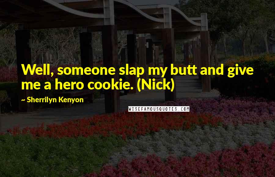 Sherrilyn Kenyon Quotes: Well, someone slap my butt and give me a hero cookie. (Nick)