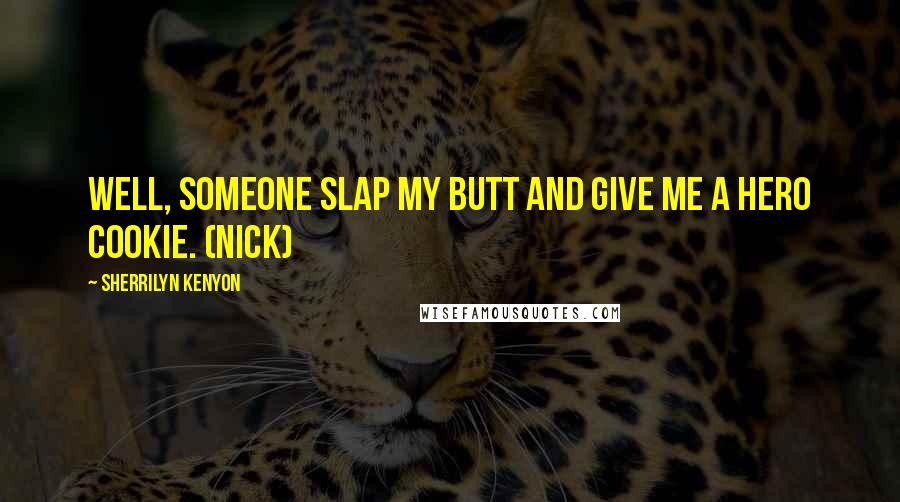 Sherrilyn Kenyon Quotes: Well, someone slap my butt and give me a hero cookie. (Nick)