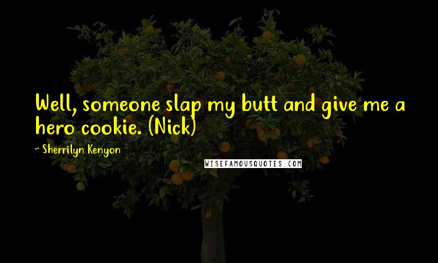 Sherrilyn Kenyon Quotes: Well, someone slap my butt and give me a hero cookie. (Nick)