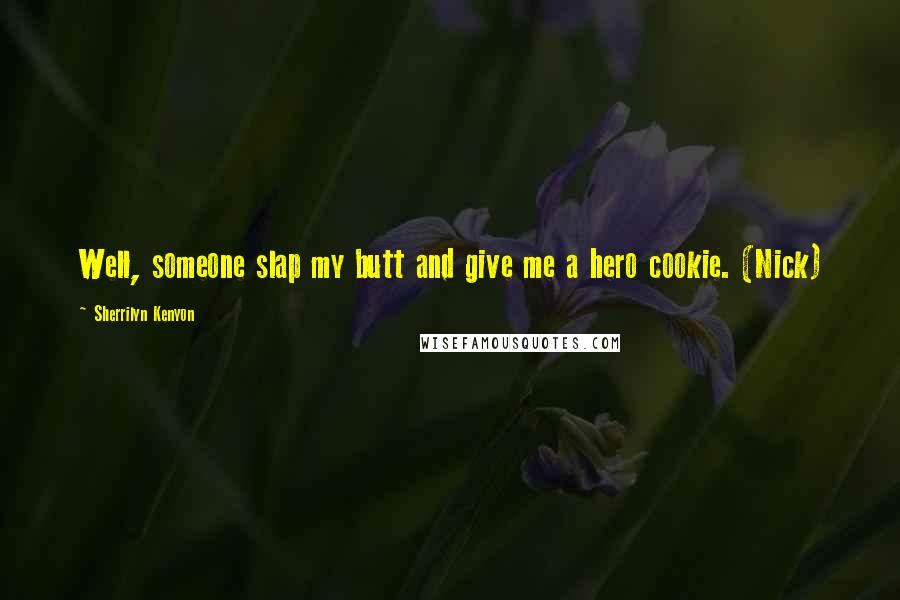 Sherrilyn Kenyon Quotes: Well, someone slap my butt and give me a hero cookie. (Nick)