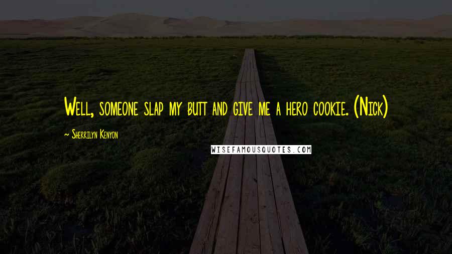 Sherrilyn Kenyon Quotes: Well, someone slap my butt and give me a hero cookie. (Nick)