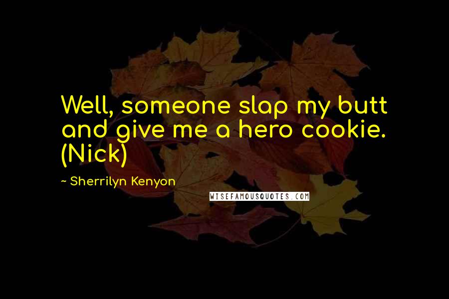 Sherrilyn Kenyon Quotes: Well, someone slap my butt and give me a hero cookie. (Nick)