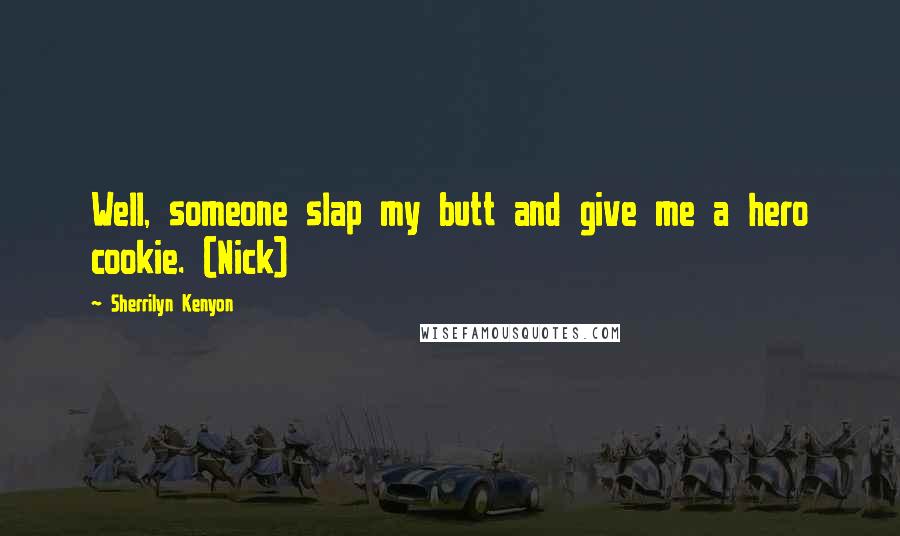 Sherrilyn Kenyon Quotes: Well, someone slap my butt and give me a hero cookie. (Nick)