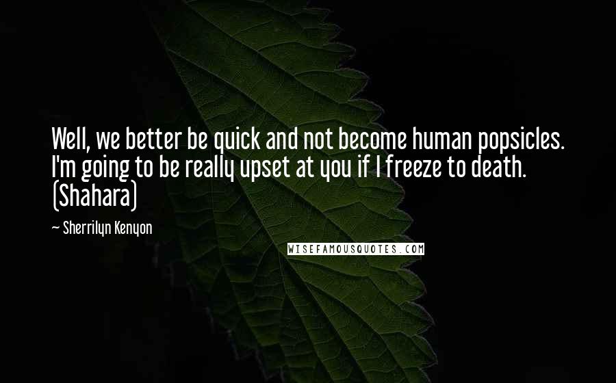 Sherrilyn Kenyon Quotes: Well, we better be quick and not become human popsicles. I'm going to be really upset at you if I freeze to death. (Shahara)