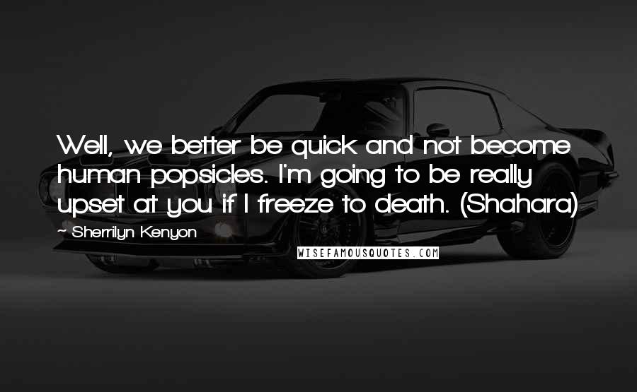 Sherrilyn Kenyon Quotes: Well, we better be quick and not become human popsicles. I'm going to be really upset at you if I freeze to death. (Shahara)