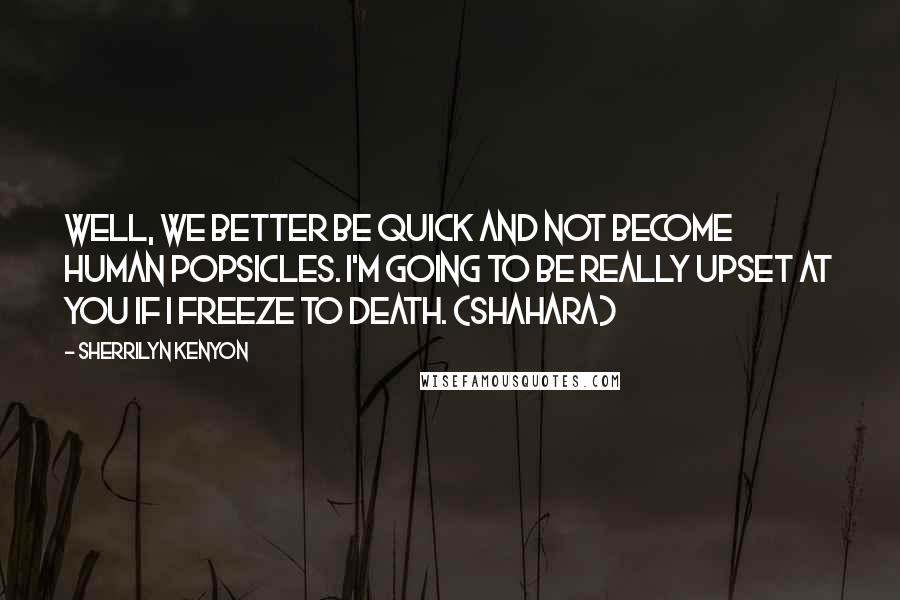 Sherrilyn Kenyon Quotes: Well, we better be quick and not become human popsicles. I'm going to be really upset at you if I freeze to death. (Shahara)