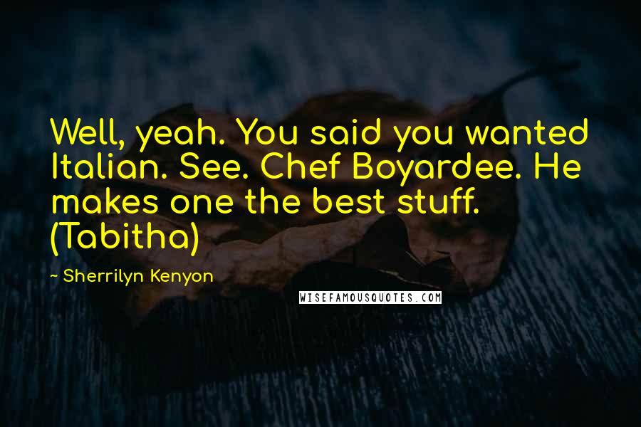 Sherrilyn Kenyon Quotes: Well, yeah. You said you wanted Italian. See. Chef Boyardee. He makes one the best stuff. (Tabitha)