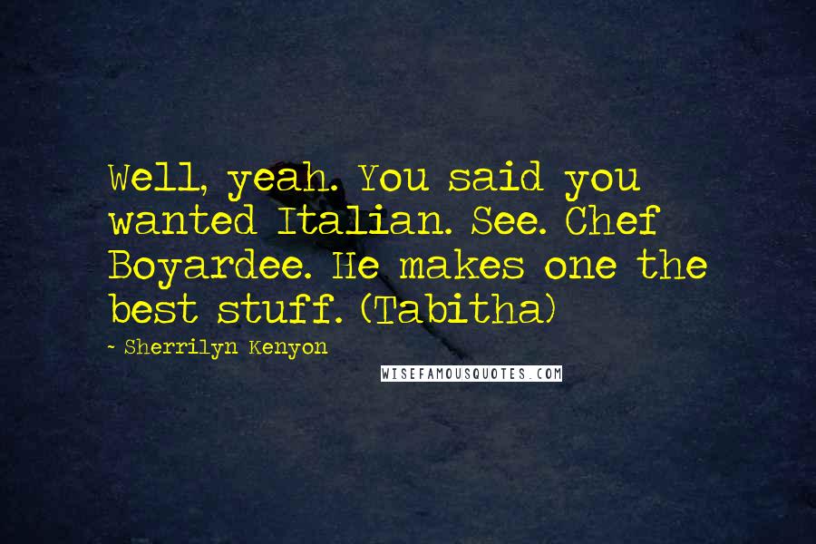 Sherrilyn Kenyon Quotes: Well, yeah. You said you wanted Italian. See. Chef Boyardee. He makes one the best stuff. (Tabitha)