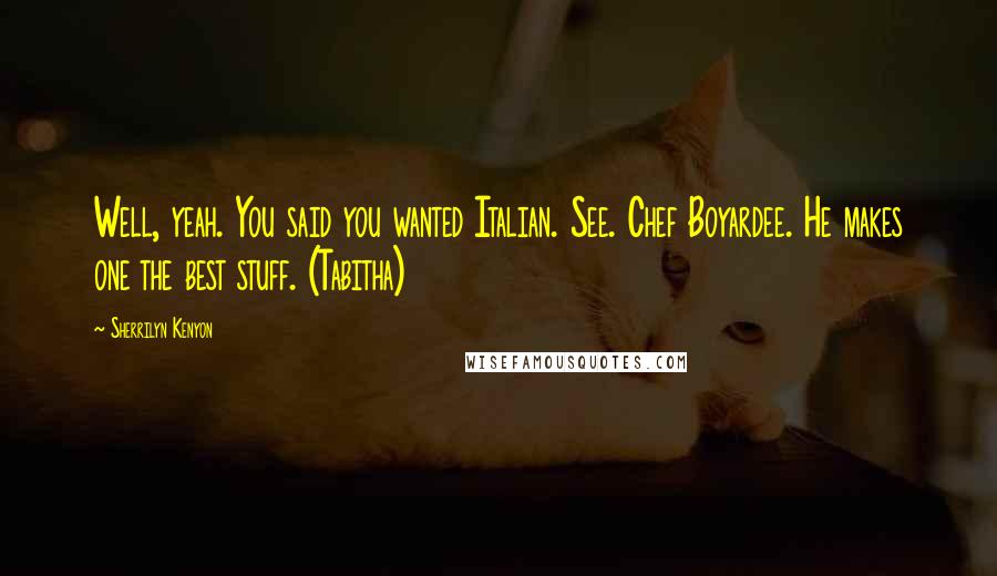 Sherrilyn Kenyon Quotes: Well, yeah. You said you wanted Italian. See. Chef Boyardee. He makes one the best stuff. (Tabitha)