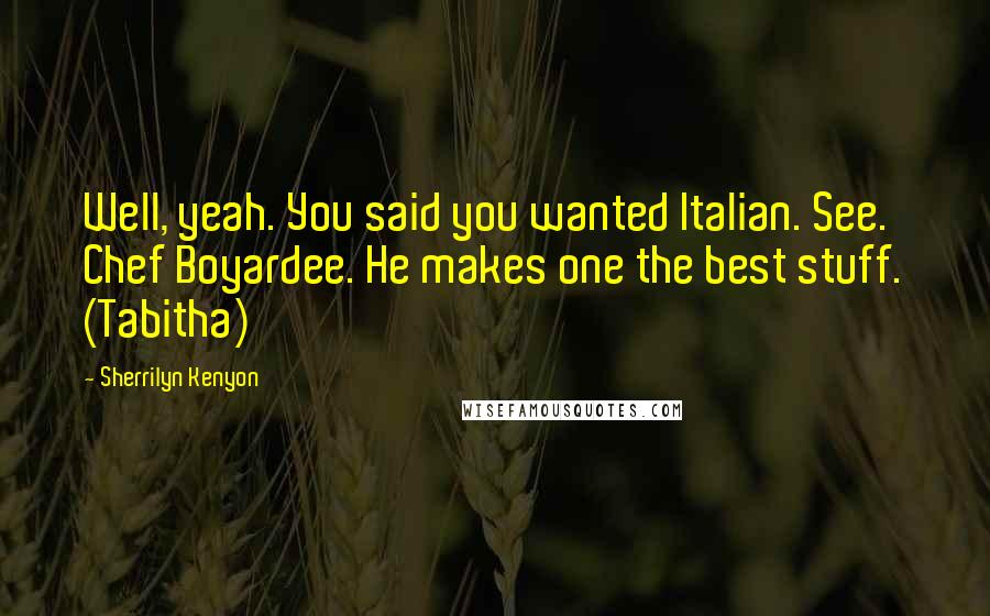 Sherrilyn Kenyon Quotes: Well, yeah. You said you wanted Italian. See. Chef Boyardee. He makes one the best stuff. (Tabitha)