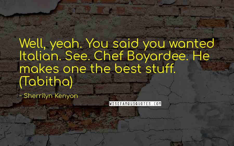 Sherrilyn Kenyon Quotes: Well, yeah. You said you wanted Italian. See. Chef Boyardee. He makes one the best stuff. (Tabitha)