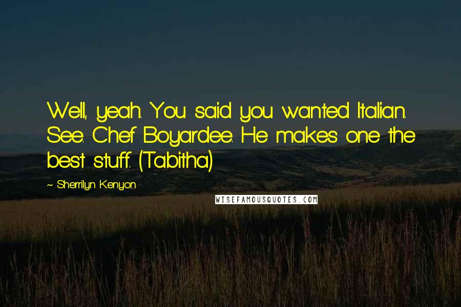 Sherrilyn Kenyon Quotes: Well, yeah. You said you wanted Italian. See. Chef Boyardee. He makes one the best stuff. (Tabitha)