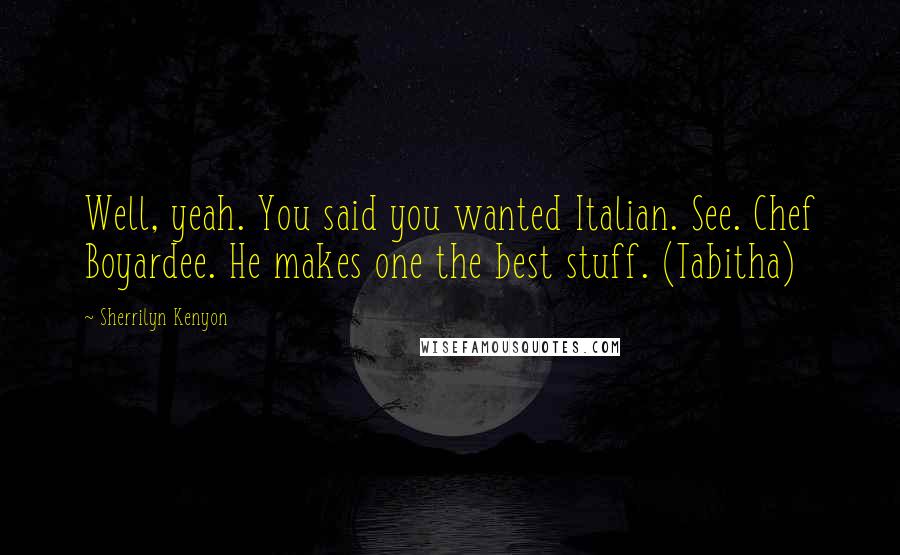 Sherrilyn Kenyon Quotes: Well, yeah. You said you wanted Italian. See. Chef Boyardee. He makes one the best stuff. (Tabitha)