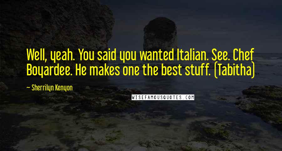 Sherrilyn Kenyon Quotes: Well, yeah. You said you wanted Italian. See. Chef Boyardee. He makes one the best stuff. (Tabitha)