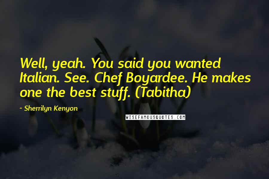 Sherrilyn Kenyon Quotes: Well, yeah. You said you wanted Italian. See. Chef Boyardee. He makes one the best stuff. (Tabitha)