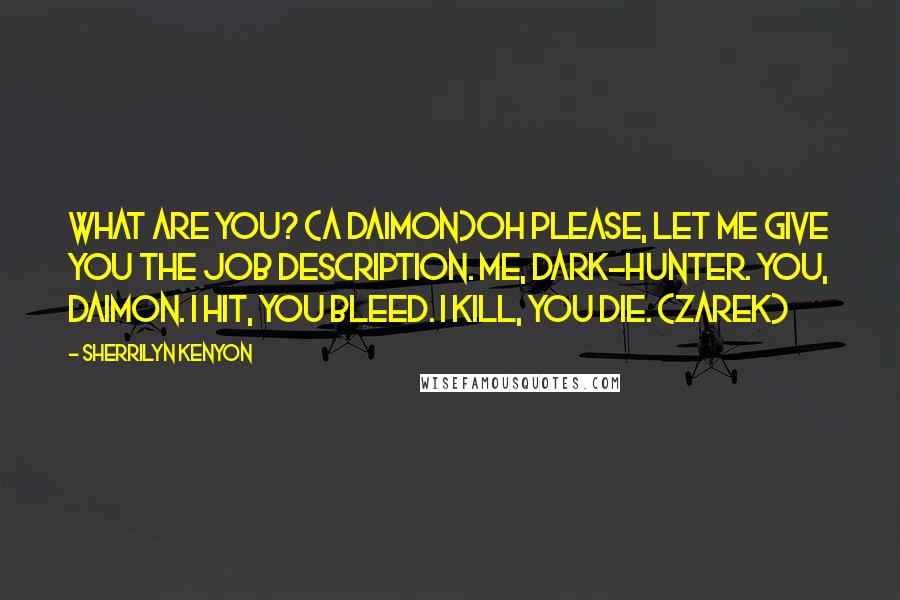 Sherrilyn Kenyon Quotes: What are you? (a Daimon)Oh please, let me give you the job description. Me, Dark-Hunter. You, Daimon. I hit, you bleed. I kill, you die. (Zarek)