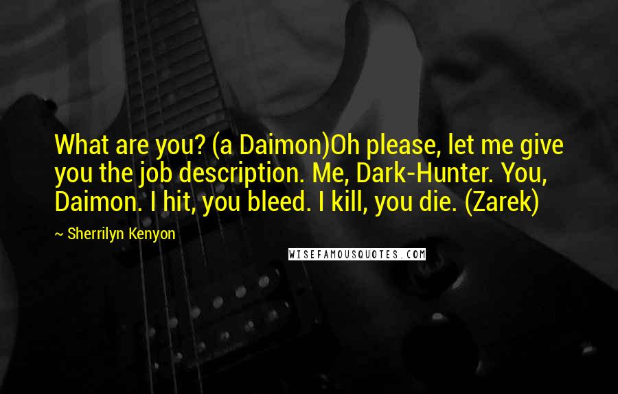 Sherrilyn Kenyon Quotes: What are you? (a Daimon)Oh please, let me give you the job description. Me, Dark-Hunter. You, Daimon. I hit, you bleed. I kill, you die. (Zarek)