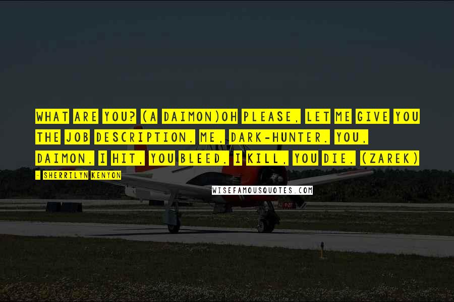 Sherrilyn Kenyon Quotes: What are you? (a Daimon)Oh please, let me give you the job description. Me, Dark-Hunter. You, Daimon. I hit, you bleed. I kill, you die. (Zarek)