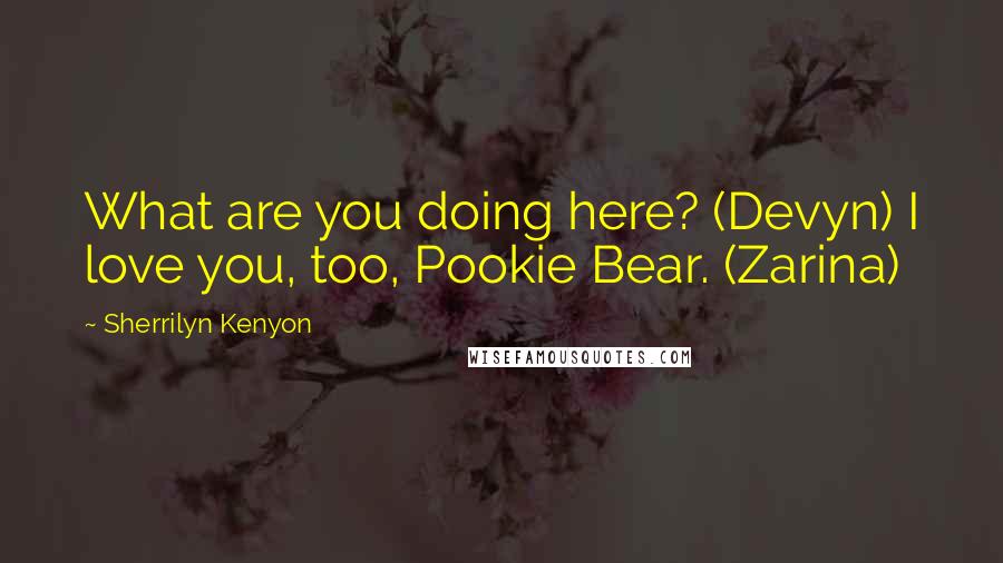 Sherrilyn Kenyon Quotes: What are you doing here? (Devyn) I love you, too, Pookie Bear. (Zarina)