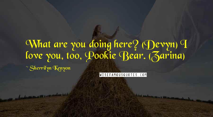 Sherrilyn Kenyon Quotes: What are you doing here? (Devyn) I love you, too, Pookie Bear. (Zarina)