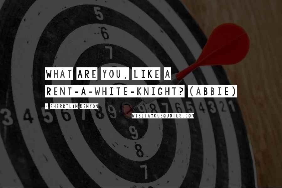 Sherrilyn Kenyon Quotes: What are you, like a rent-a-white-knight? (Abbie)