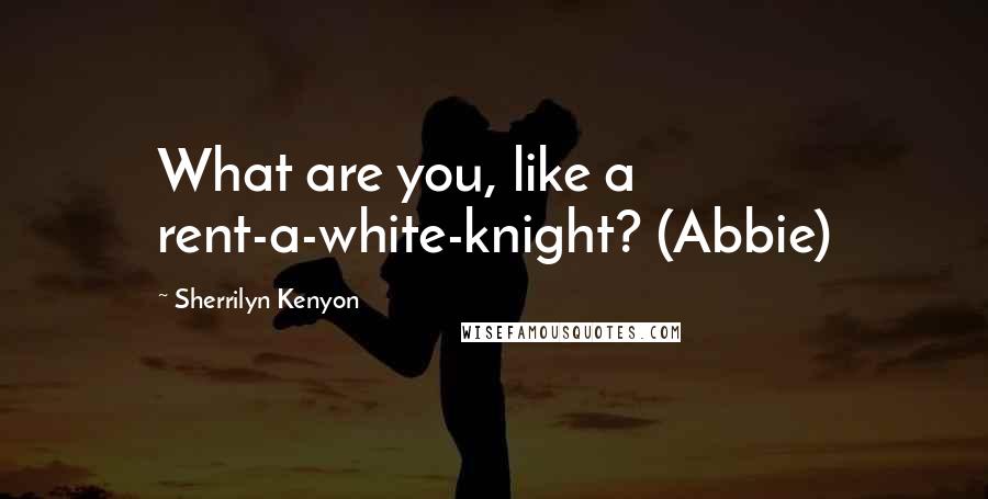 Sherrilyn Kenyon Quotes: What are you, like a rent-a-white-knight? (Abbie)