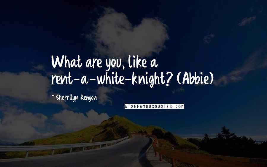 Sherrilyn Kenyon Quotes: What are you, like a rent-a-white-knight? (Abbie)