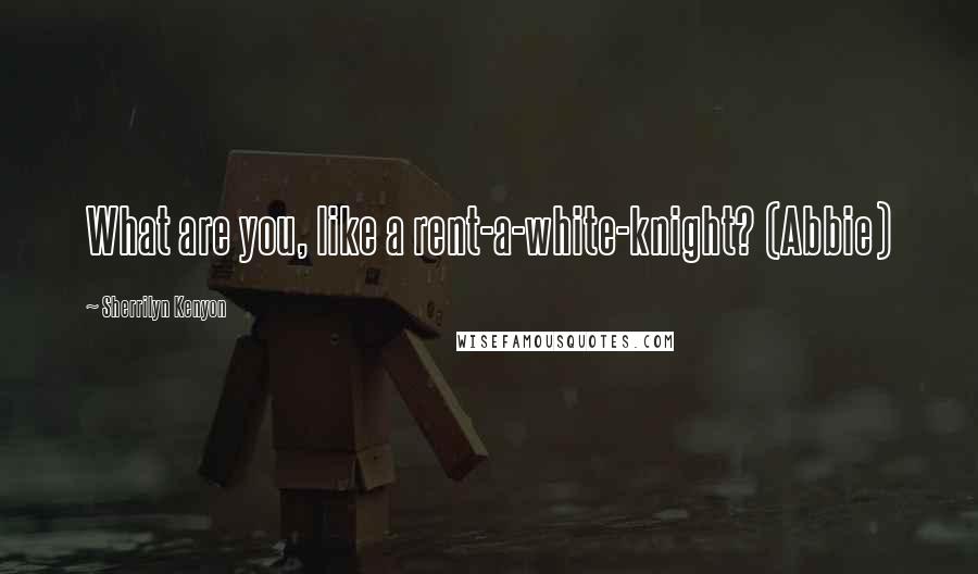 Sherrilyn Kenyon Quotes: What are you, like a rent-a-white-knight? (Abbie)