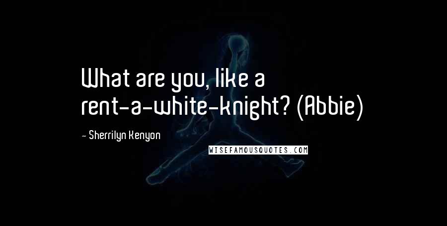 Sherrilyn Kenyon Quotes: What are you, like a rent-a-white-knight? (Abbie)