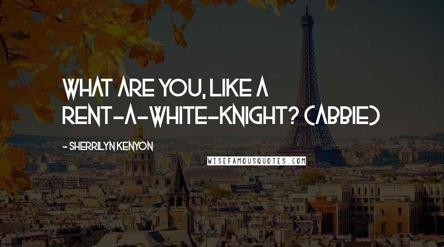 Sherrilyn Kenyon Quotes: What are you, like a rent-a-white-knight? (Abbie)
