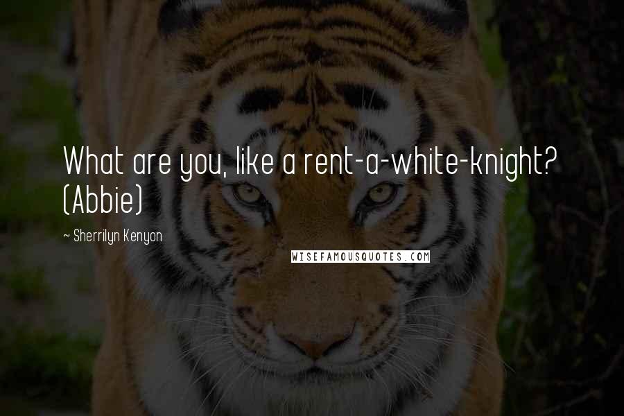 Sherrilyn Kenyon Quotes: What are you, like a rent-a-white-knight? (Abbie)