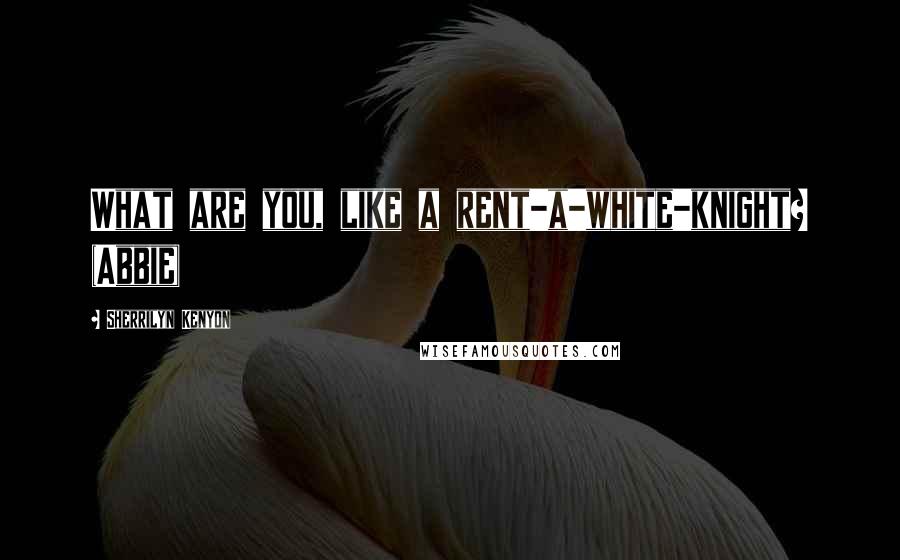 Sherrilyn Kenyon Quotes: What are you, like a rent-a-white-knight? (Abbie)