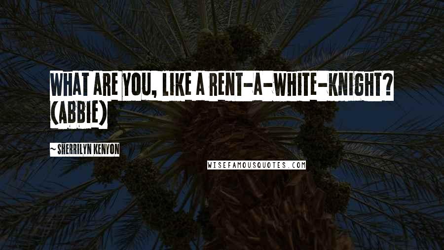 Sherrilyn Kenyon Quotes: What are you, like a rent-a-white-knight? (Abbie)