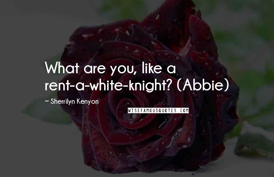 Sherrilyn Kenyon Quotes: What are you, like a rent-a-white-knight? (Abbie)