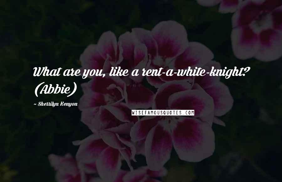 Sherrilyn Kenyon Quotes: What are you, like a rent-a-white-knight? (Abbie)