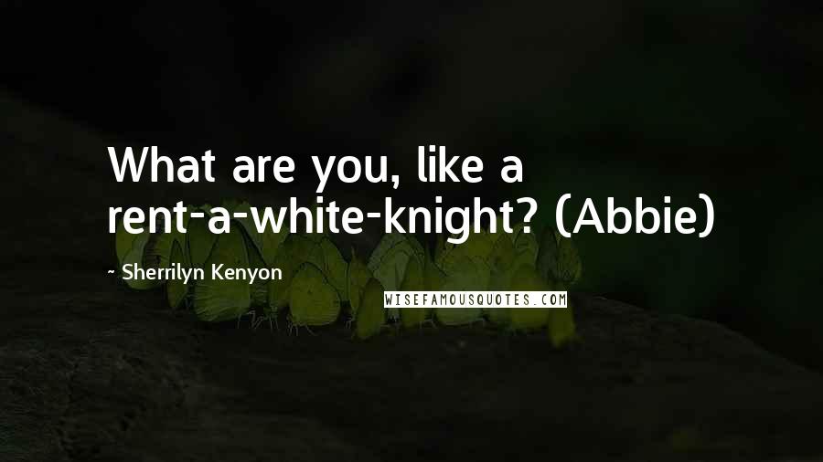 Sherrilyn Kenyon Quotes: What are you, like a rent-a-white-knight? (Abbie)