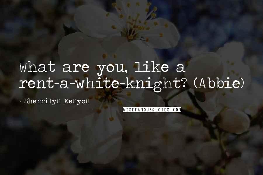 Sherrilyn Kenyon Quotes: What are you, like a rent-a-white-knight? (Abbie)