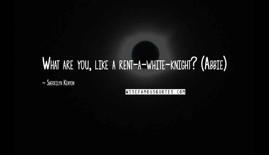 Sherrilyn Kenyon Quotes: What are you, like a rent-a-white-knight? (Abbie)