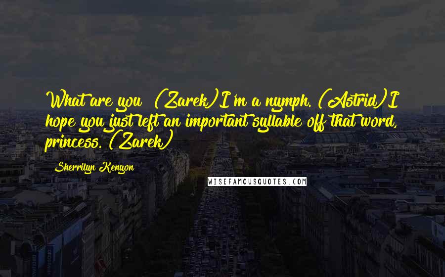 Sherrilyn Kenyon Quotes: What are you? (Zarek)I'm a nymph. (Astrid)I hope you just left an important syllable off that word, princess. (Zarek)