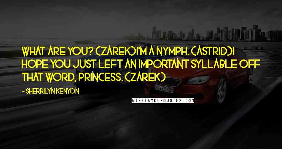 Sherrilyn Kenyon Quotes: What are you? (Zarek)I'm a nymph. (Astrid)I hope you just left an important syllable off that word, princess. (Zarek)