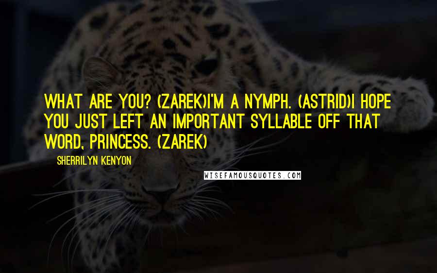 Sherrilyn Kenyon Quotes: What are you? (Zarek)I'm a nymph. (Astrid)I hope you just left an important syllable off that word, princess. (Zarek)