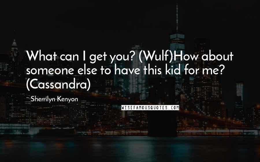 Sherrilyn Kenyon Quotes: What can I get you? (Wulf)How about someone else to have this kid for me? (Cassandra)