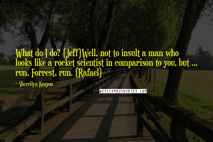Sherrilyn Kenyon Quotes: What do I do? (Jeff)Well, not to insult a man who looks like a rocket scientist in comparison to you, but ... run, Forrest, run. (Rafael)