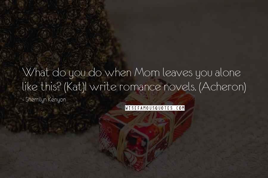 Sherrilyn Kenyon Quotes: What do you do when Mom leaves you alone like this? (Kat)I write romance novels. (Acheron)
