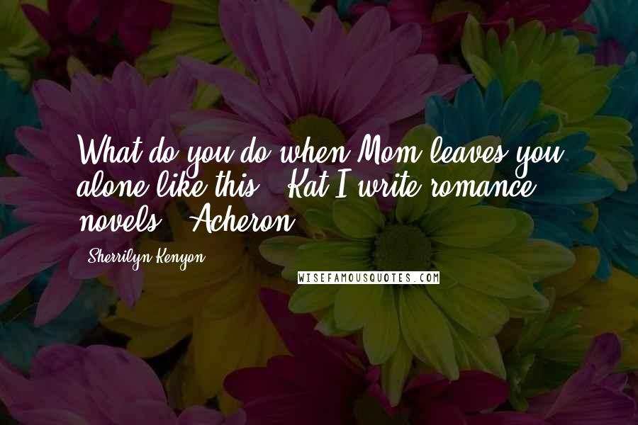 Sherrilyn Kenyon Quotes: What do you do when Mom leaves you alone like this? (Kat)I write romance novels. (Acheron)