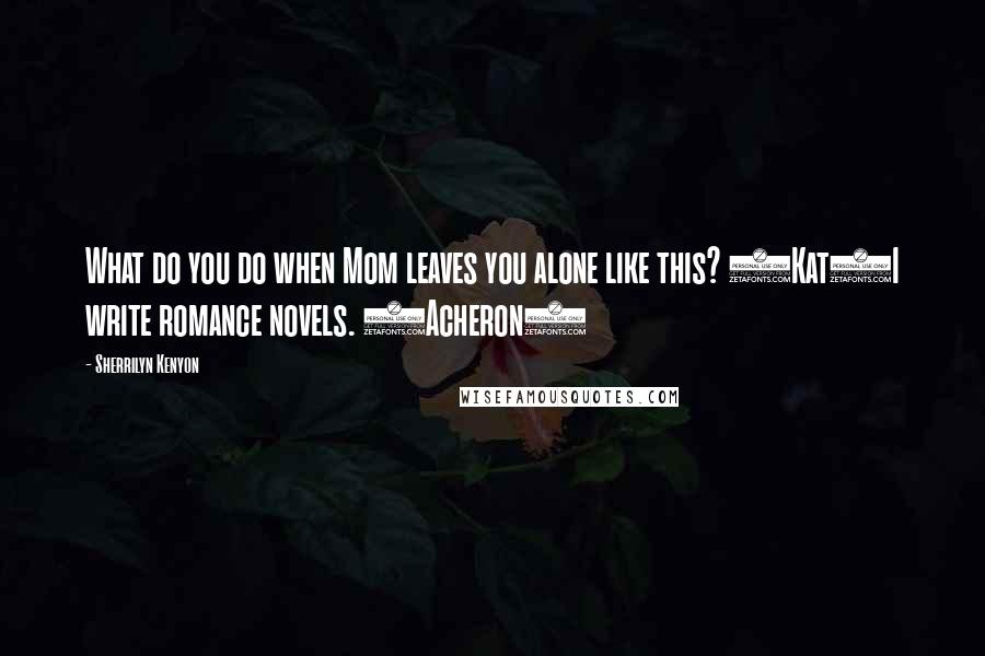 Sherrilyn Kenyon Quotes: What do you do when Mom leaves you alone like this? (Kat)I write romance novels. (Acheron)